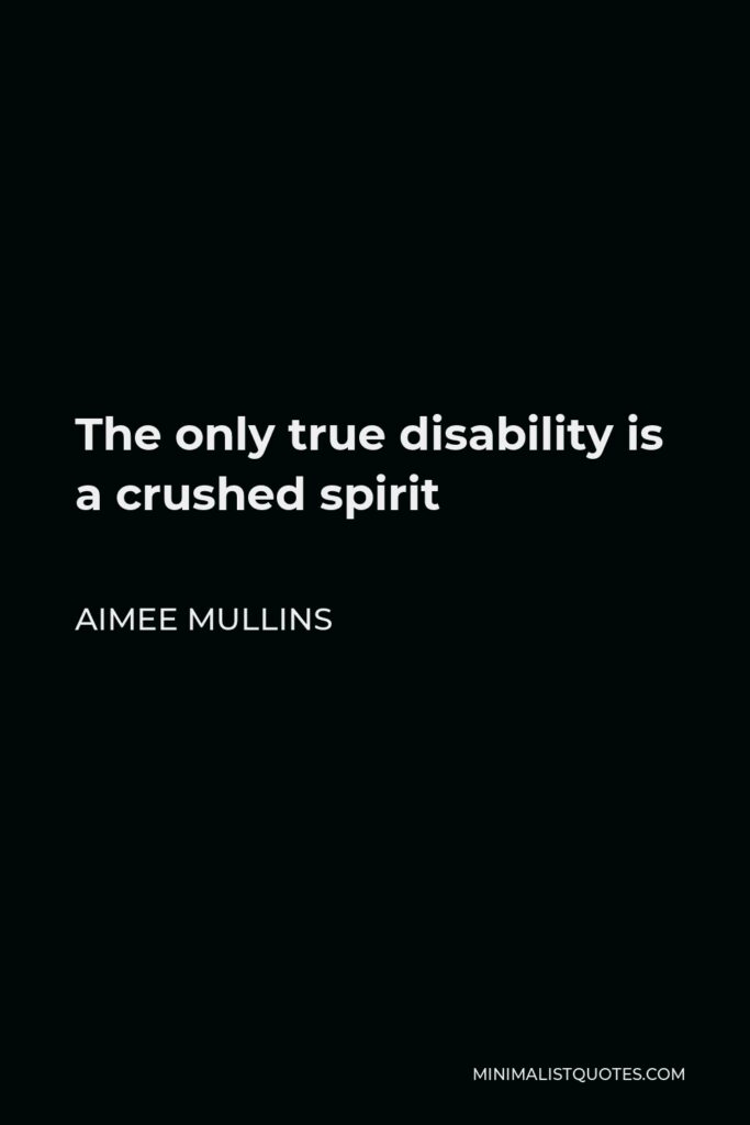 Aimee Mullins Quote - The only true disability is a crushed spirit