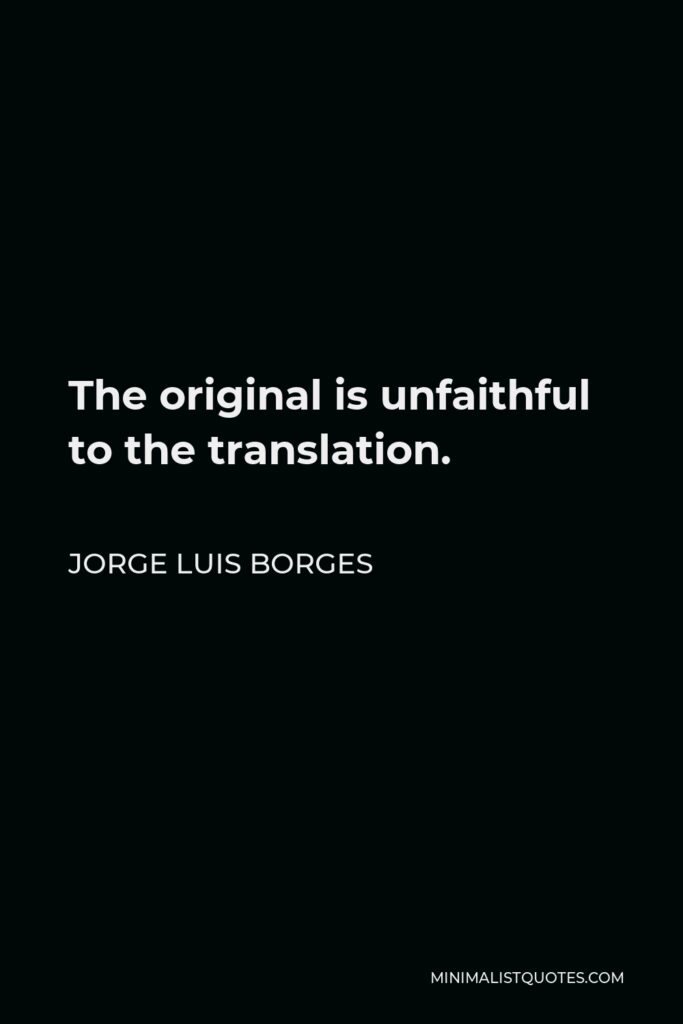 Jorge Luis Borges Quote - The original is unfaithful to the translation.