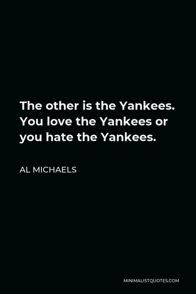 Al Michaels Quote - The other is the Yankees. You love the Yankees or you hate the Yankees.