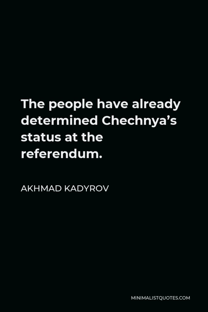 Akhmad Kadyrov Quote - The people have already determined Chechnya’s status at the referendum.