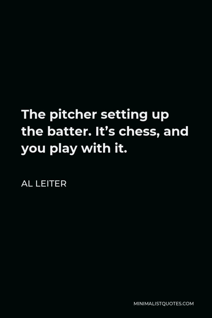 Al Leiter Quote - The pitcher setting up the batter. It’s chess, and you play with it.