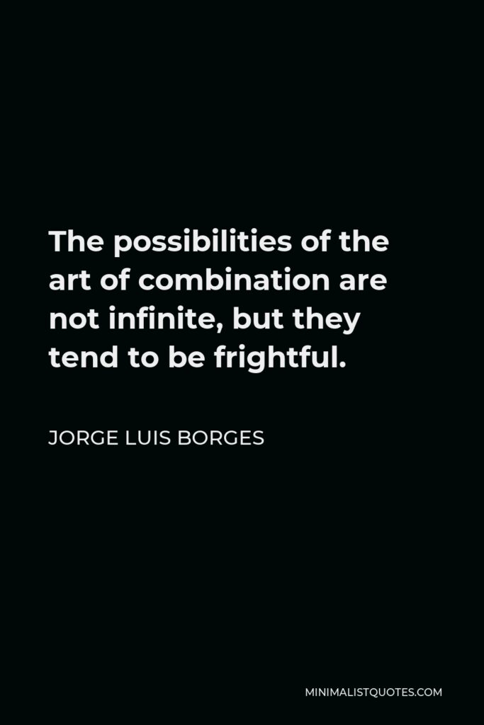 Jorge Luis Borges Quote - The possibilities of the art of combination are not infinite, but they tend to be frightful.
