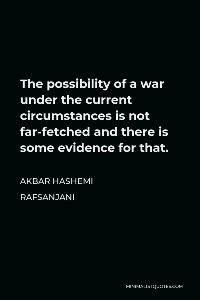Akbar Hashemi Rafsanjani Quote - The possibility of a war under the current circumstances is not far-fetched and there is some evidence for that.