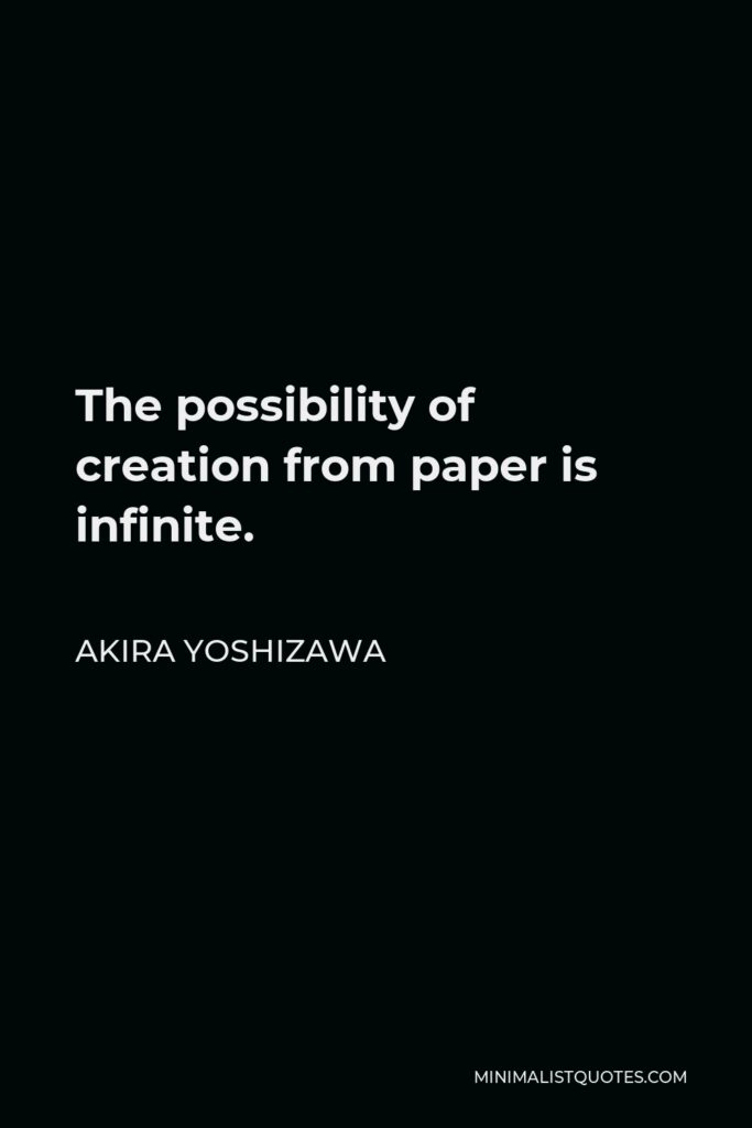 Akira Yoshizawa Quote - The possibility of creation from paper is infinite.
