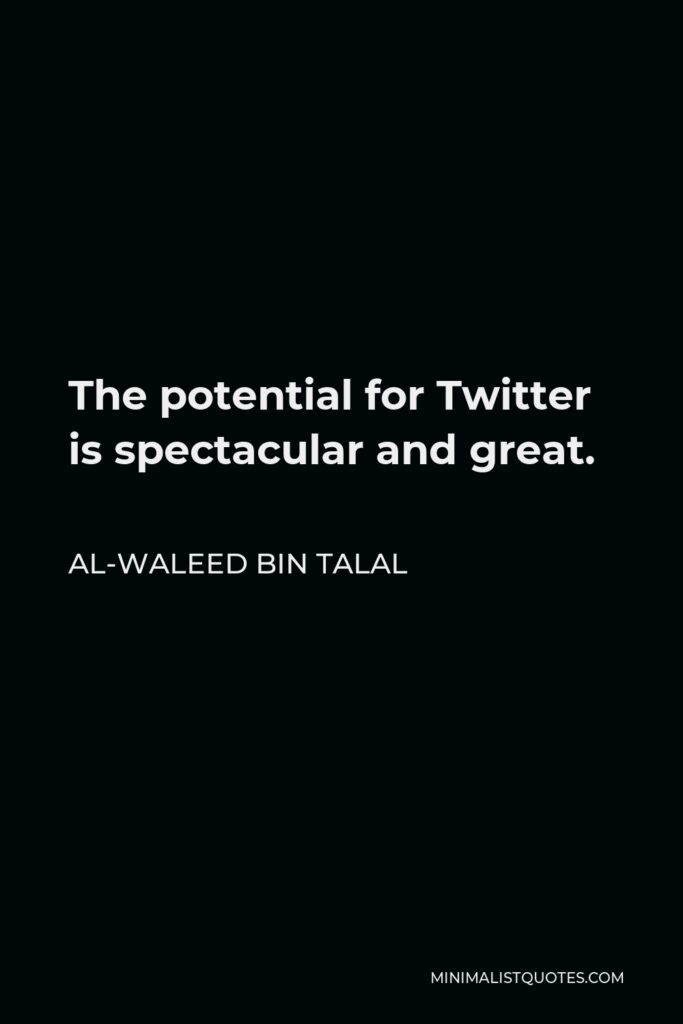 Al-Waleed bin Talal Quote - The potential for Twitter is spectacular and great.