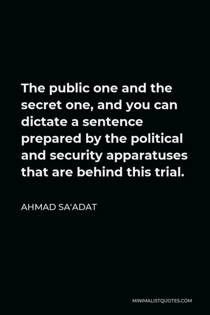 Ahmad Sa'adat Quote - The public one and the secret one, and you can dictate a sentence prepared by the political and security apparatuses that are behind this trial.