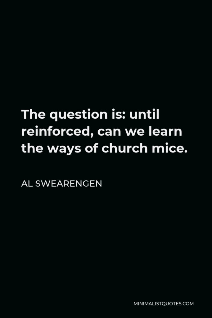 Al Swearengen Quote - The question is: until reinforced, can we learn the ways of church mice.