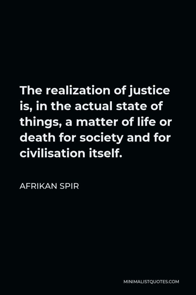 Afrikan Spir Quote - The realization of justice is, in the actual state of things, a matter of life or death for society and for civilisation itself.