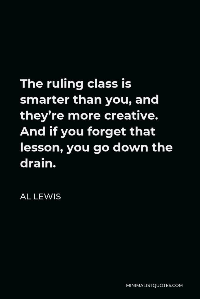 Al Lewis Quote - The ruling class is smarter than you, and they’re more creative. And if you forget that lesson, you go down the drain.