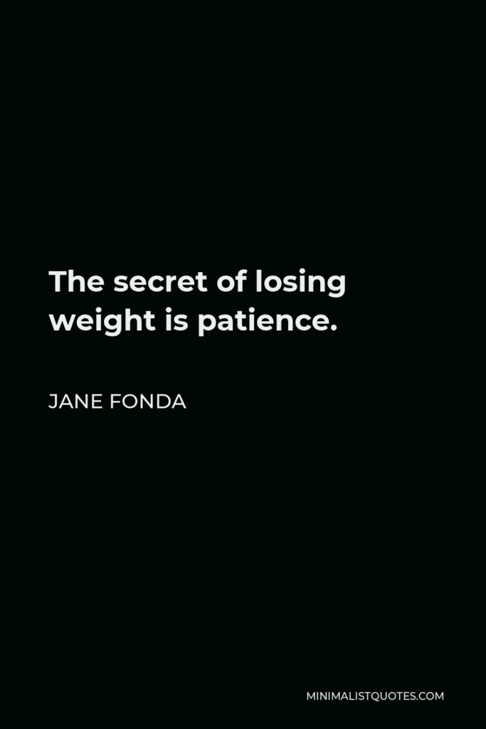 Jane Fonda Quote - The secret of losing weight is patience.
