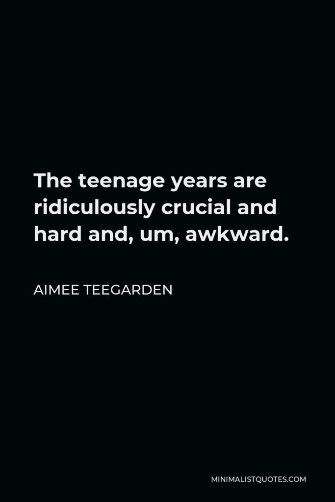 Aimee Teegarden Quote - The teenage years are ridiculously crucial and hard and, um, awkward.