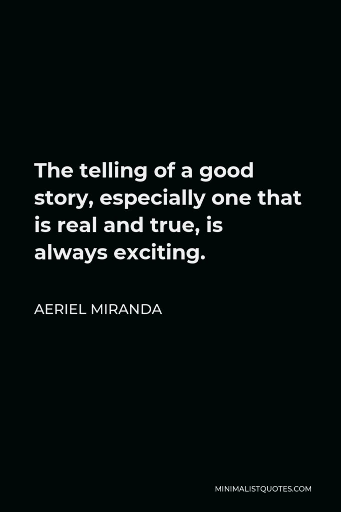 Aeriel Miranda Quote - The telling of a good story, especially one that is real and true, is always exciting.