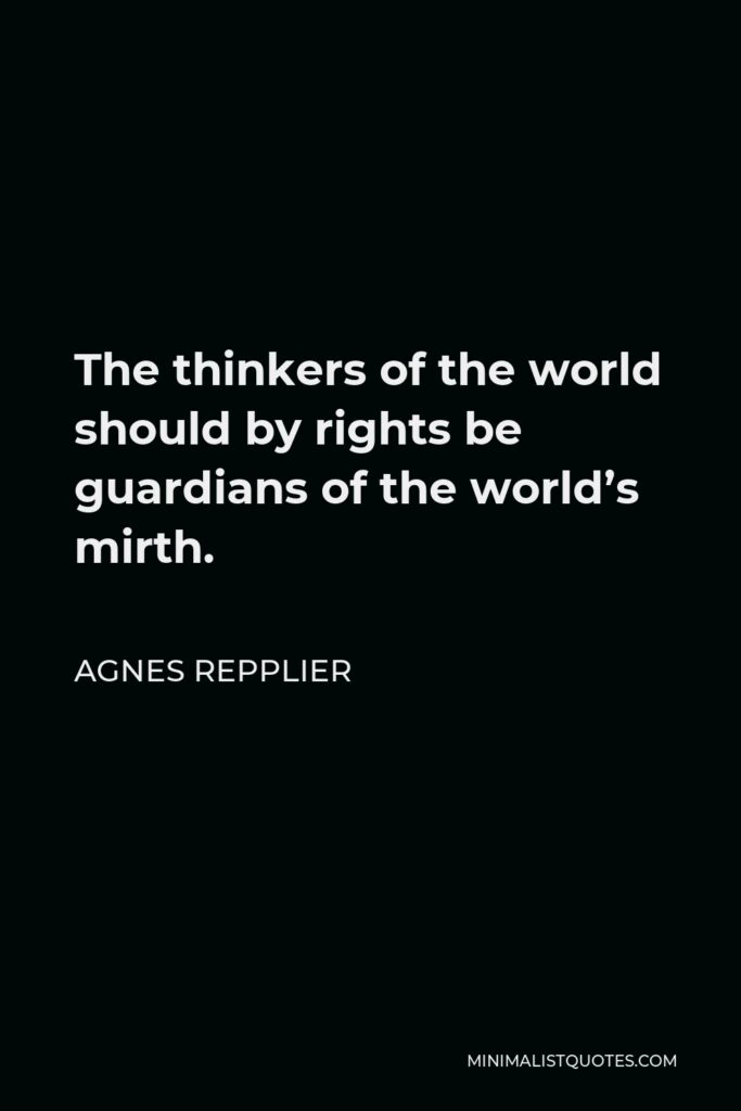 Agnes Repplier Quote - The thinkers of the world should by rights be guardians of the world’s mirth.