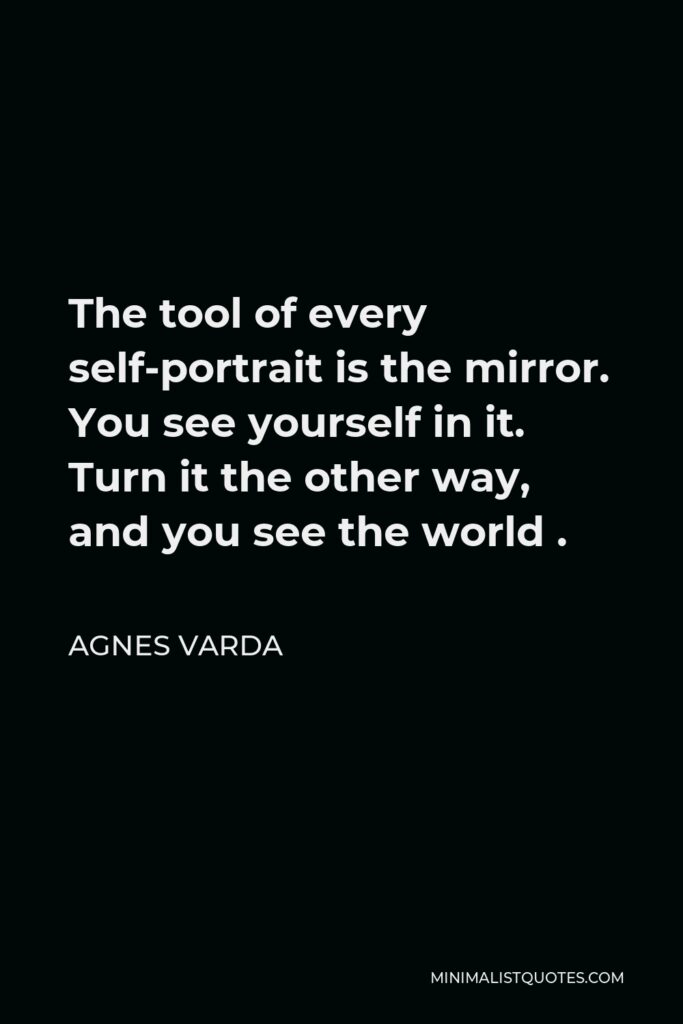 Agnes Varda Quote - The tool of every self-portrait is the mirror. You see yourself in it. Turn it the other way, and you see the world .