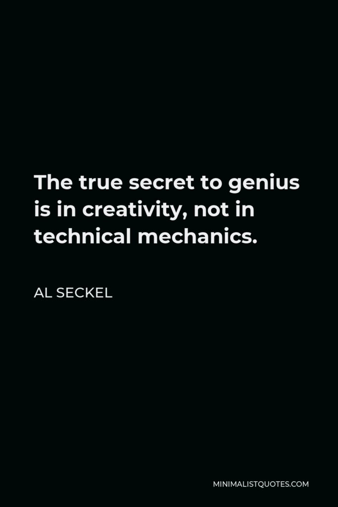 Al Seckel Quote - The true secret to genius is in creativity, not in technical mechanics.