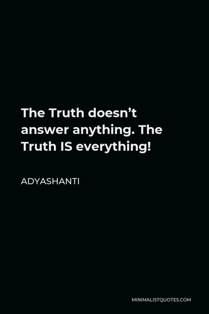Adyashanti Quote - The Truth doesn’t answer anything. The Truth IS everything!