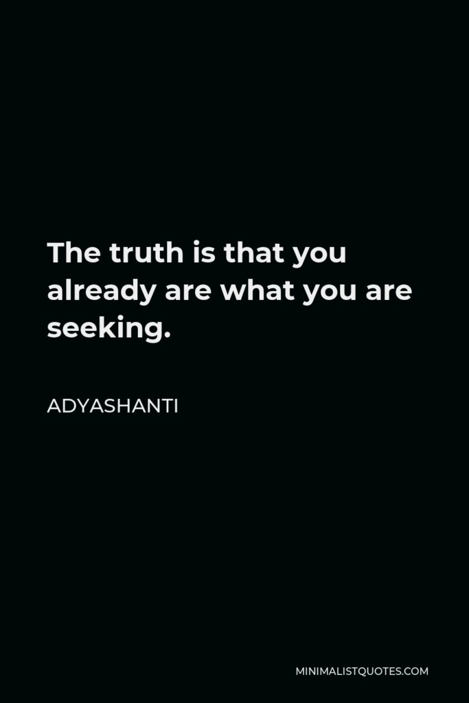 Adyashanti Quote - The truth is that you already are what you are seeking.