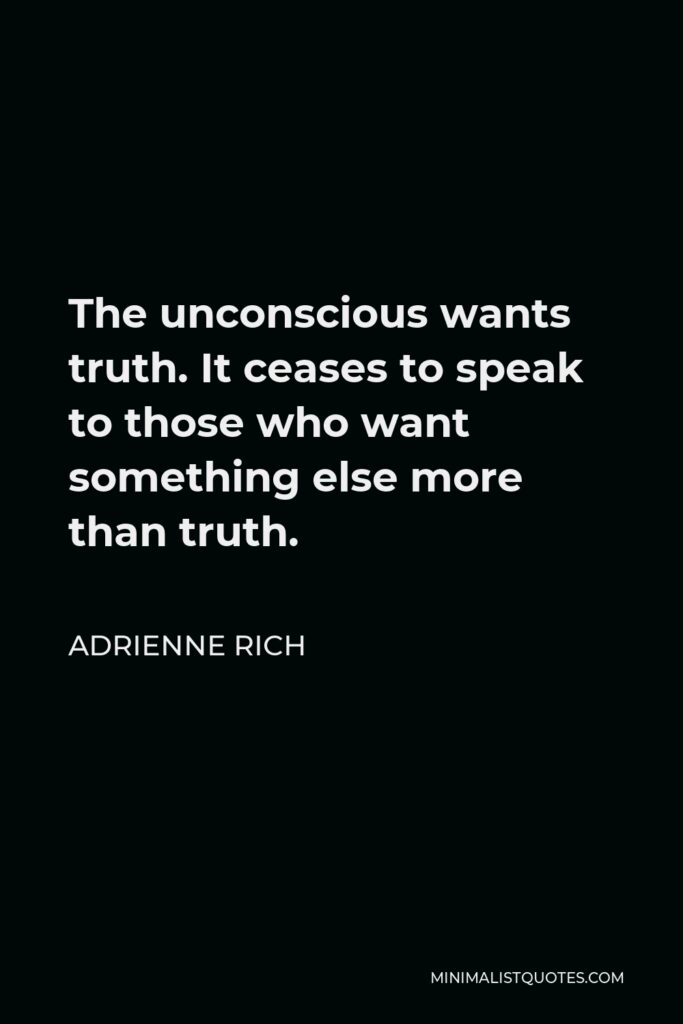 Adrienne Rich Quote - The unconscious wants truth. It ceases to speak to those who want something else more than truth.