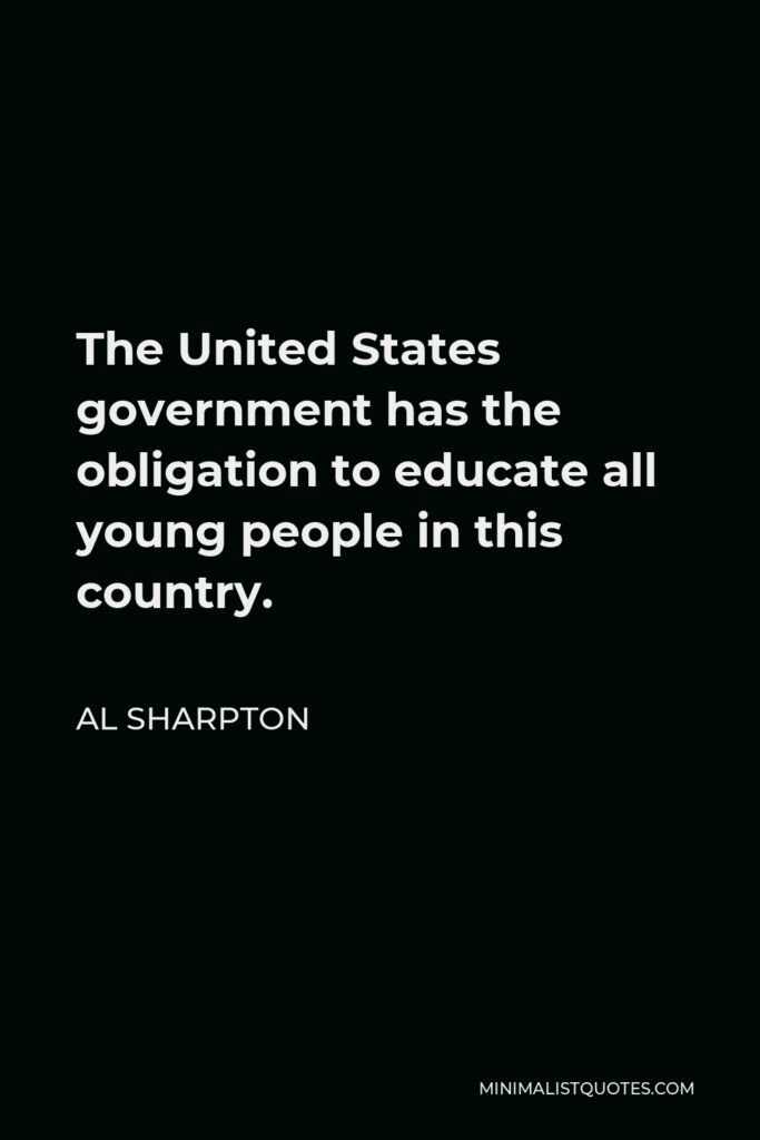 Al Sharpton Quote - The United States government has the obligation to educate all young people in this country.