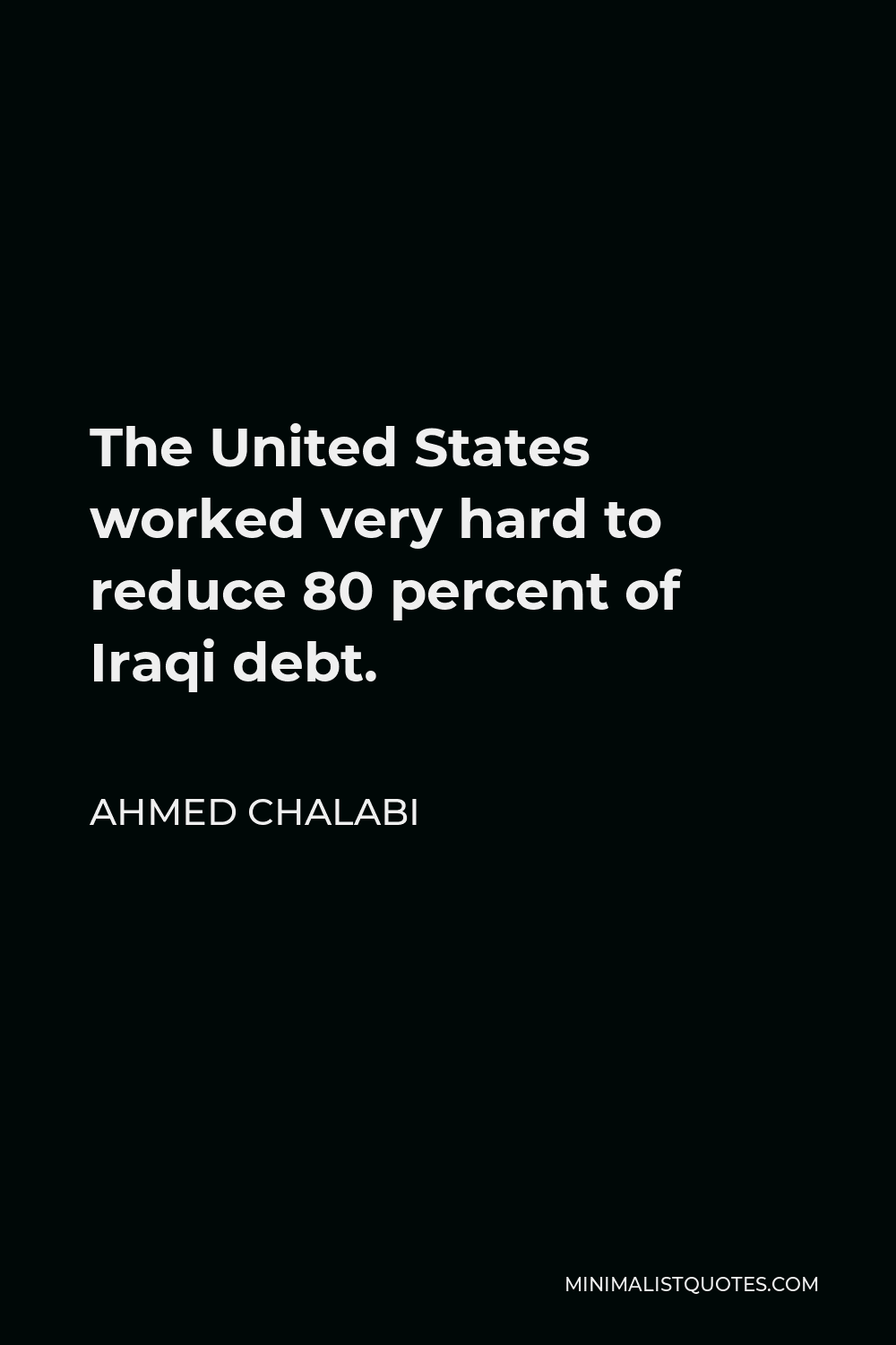 Ahmed Chalabi Quote - The United States worked very hard to reduce 80 percent of Iraqi debt.