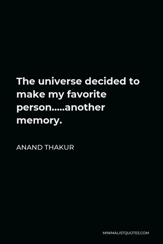 Anand Thakur Quote - The universe decided to make my favorite person…..another memory.