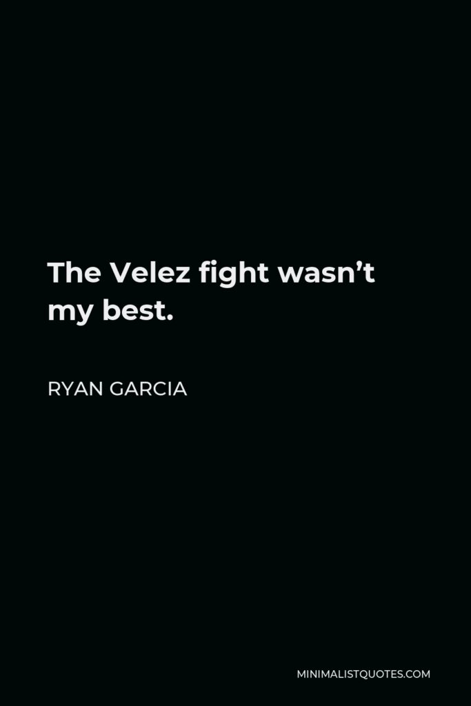 Ryan Garcia Quote - The Velez fight wasn’t my best.