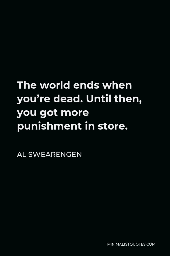 Al Swearengen Quote - The world ends when you’re dead. Until then, you got more punishment in store.