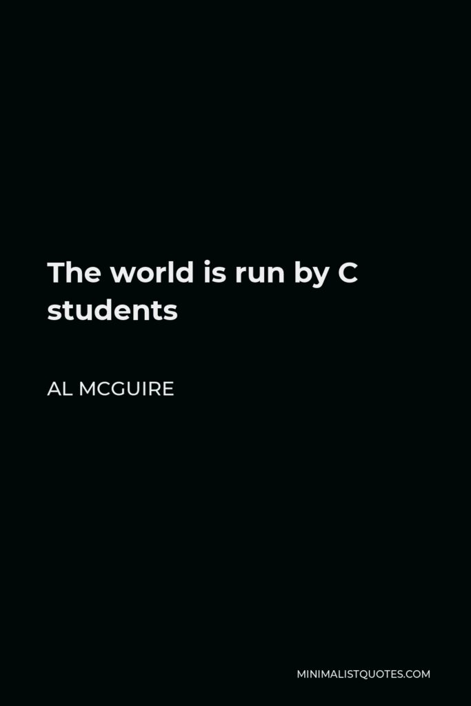 Al McGuire Quote - The world is run by C students