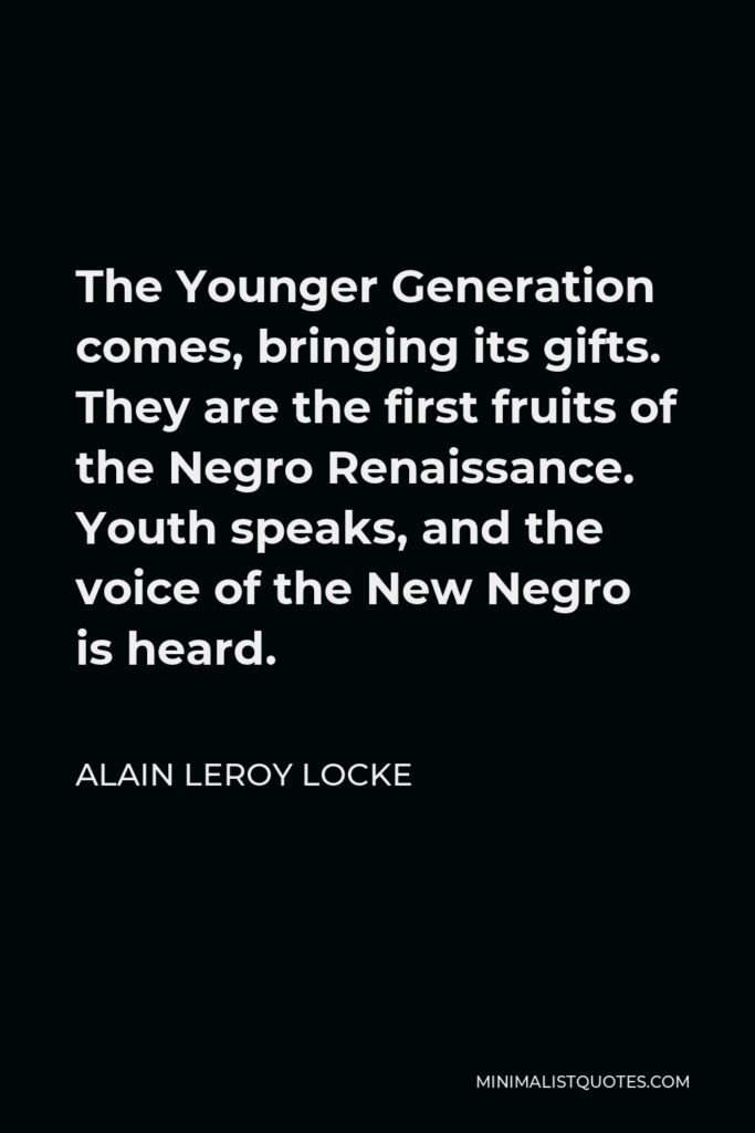 Alain LeRoy Locke Quote - The Younger Generation comes, bringing its gifts. They are the first fruits of the Negro Renaissance. Youth speaks, and the voice of the New Negro is heard.