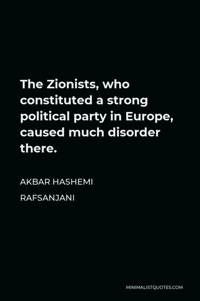 Akbar Hashemi Rafsanjani Quote - The Zionists, who constituted a strong political party in Europe, caused much disorder there.