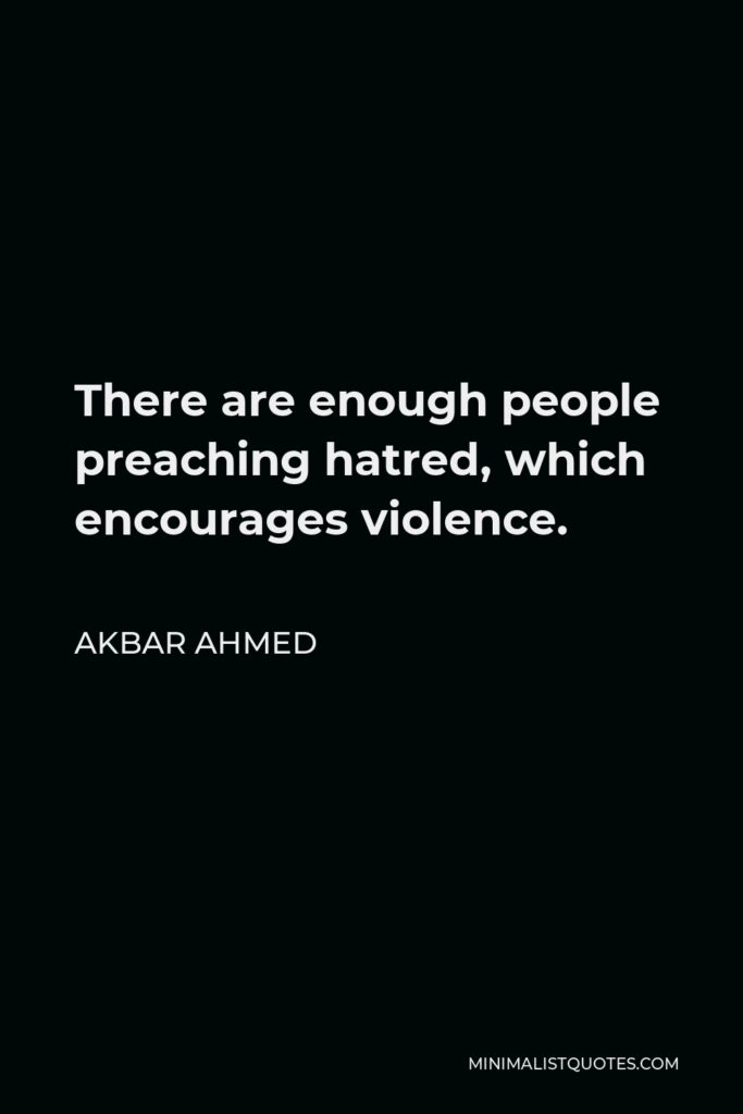 Akbar Ahmed Quote - There are enough people preaching hatred, which encourages violence.