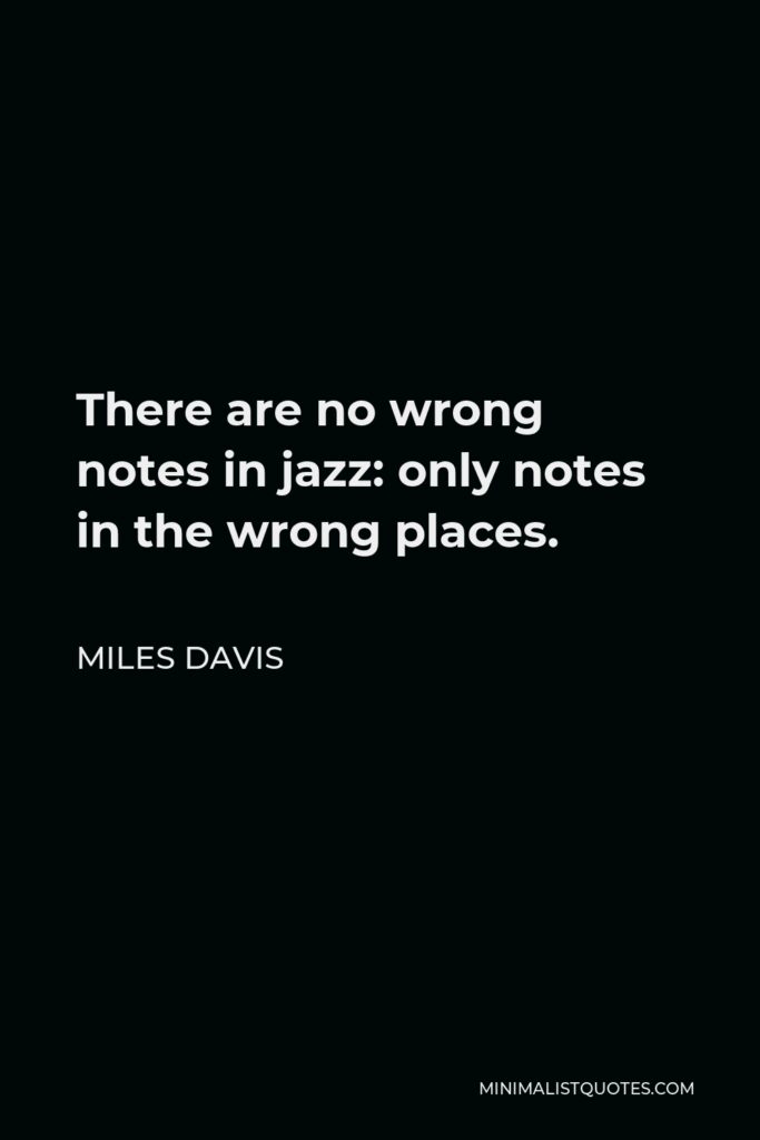 Miles Davis Quote - There are no wrong notes in jazz: only notes in the wrong places.