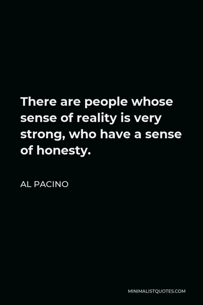 Al Pacino Quote - There are people whose sense of reality is very strong, who have a sense of honesty.