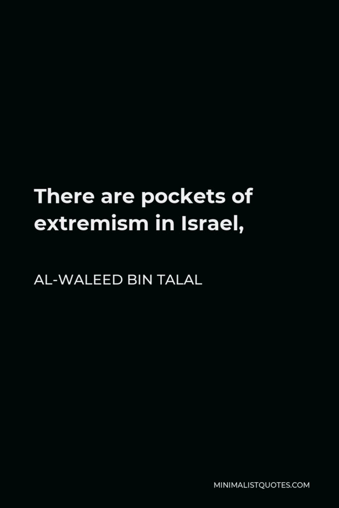 Al-Waleed bin Talal Quote - There are pockets of extremism in Israel,