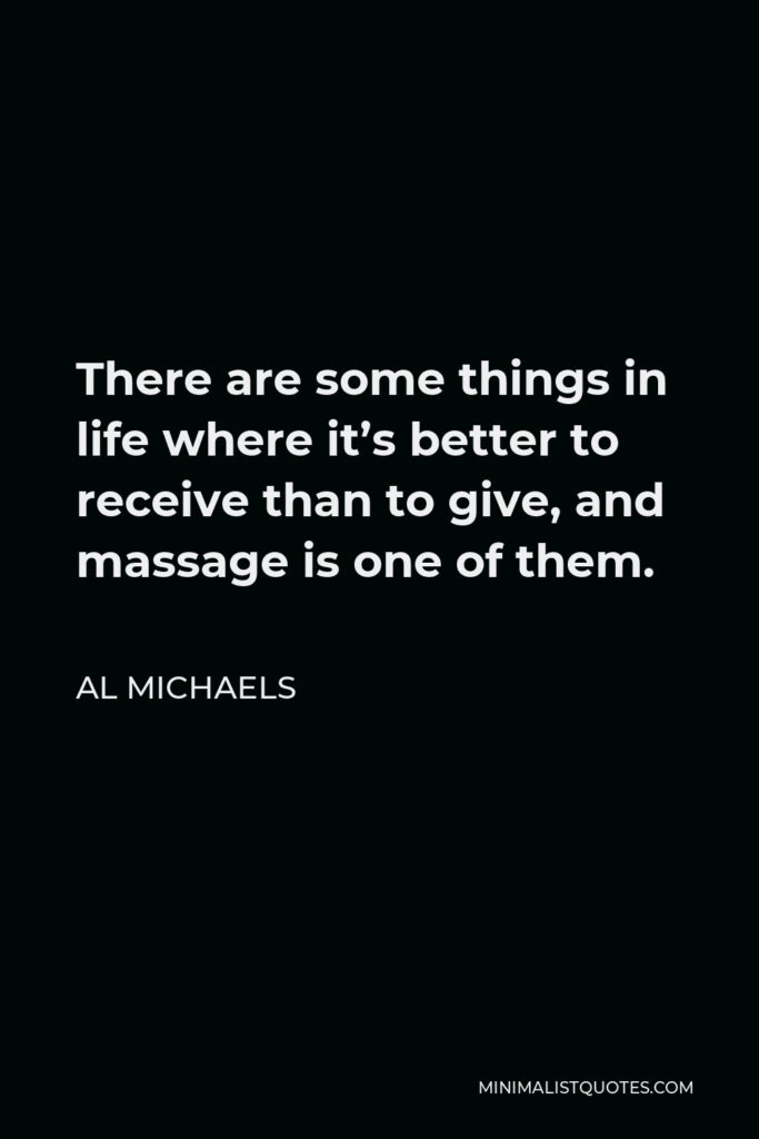 Al Michaels Quote - There are some things in life where it’s better to receive than to give, and massage is one of them.