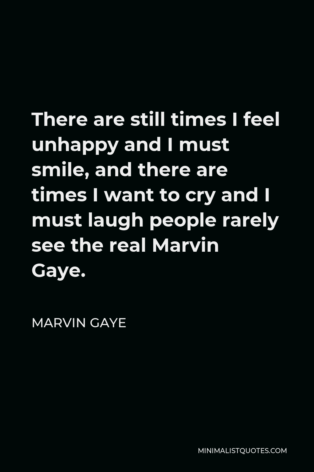 Marvin Gaye Quote - There are still times I feel unhappy and I must smile, and there are times I want to cry and I must laugh people rarely see the real Marvin Gaye.