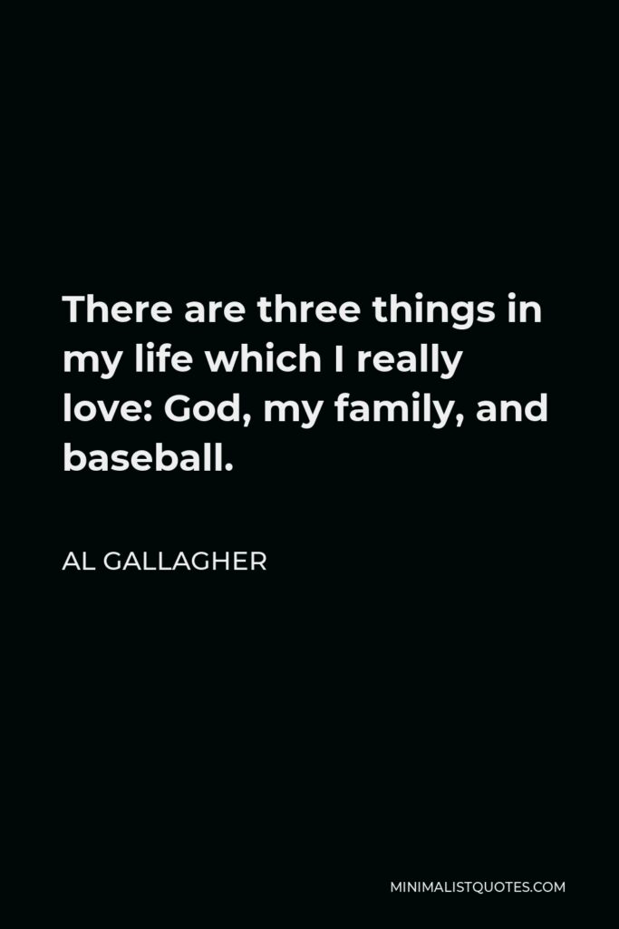 Al Gallagher Quote - There are three things in my life which I really love: God, my family, and baseball.