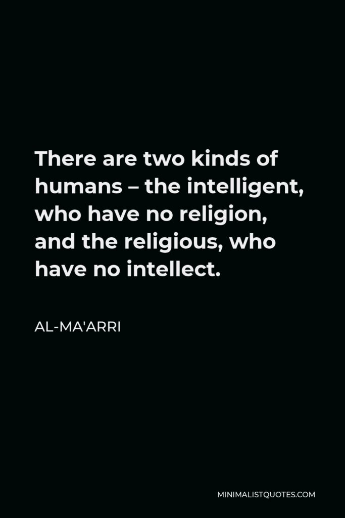 Al-Ma'arri Quote - There are two kinds of humans – the intelligent, who have no religion, and the religious, who have no intellect.