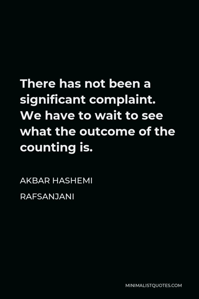 Akbar Hashemi Rafsanjani Quote - There has not been a significant complaint. We have to wait to see what the outcome of the counting is.
