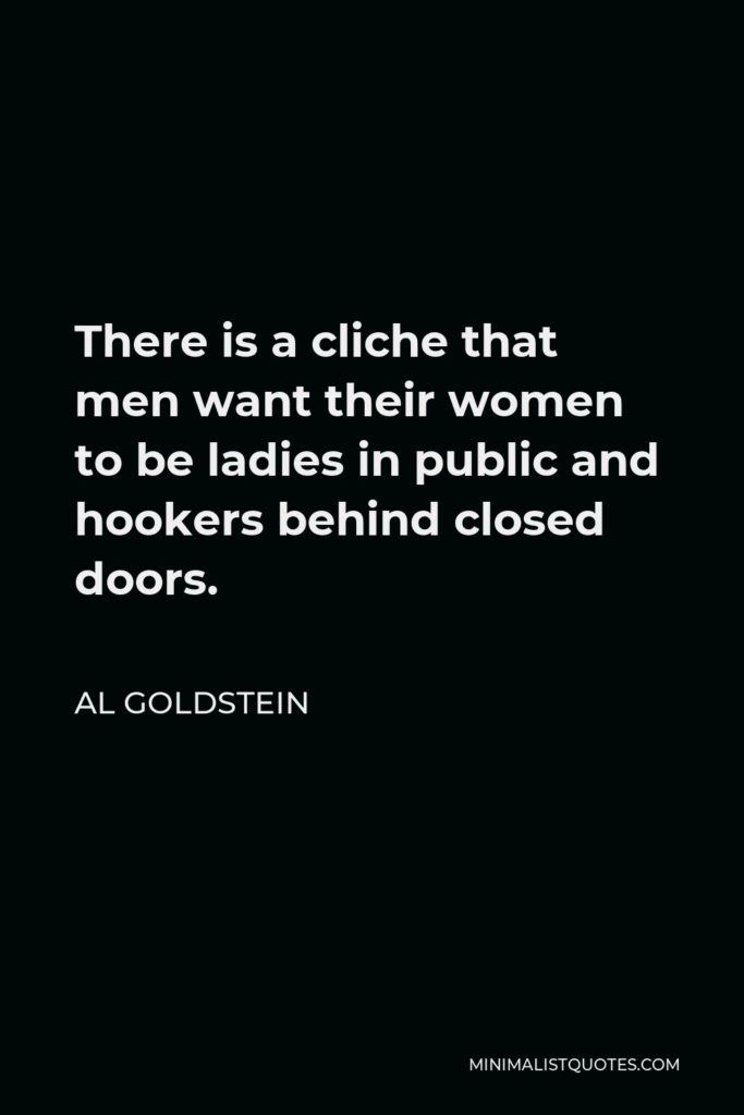Al Goldstein Quote - There is a cliche that men want their women to be ladies in public and hookers behind closed doors.