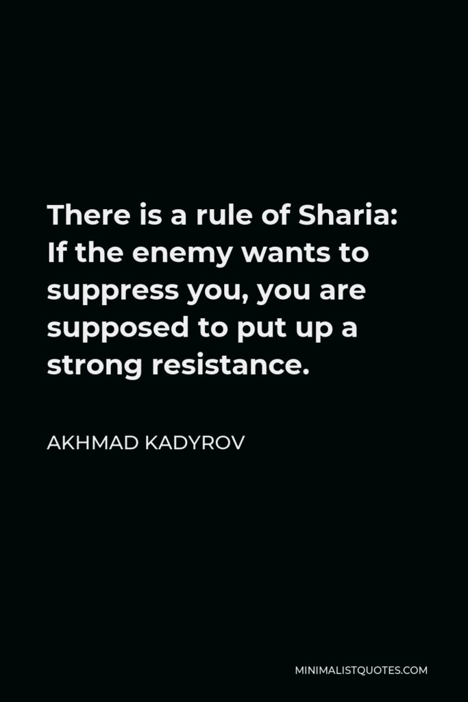 Akhmad Kadyrov Quote - There is a rule of Sharia: If the enemy wants to suppress you, you are supposed to put up a strong resistance.