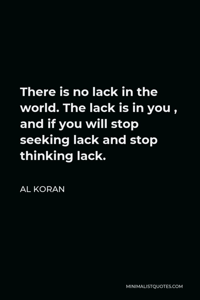 Al Koran Quote - There is no lack in the world. The lack is in you , and if you will stop seeking lack and stop thinking lack.