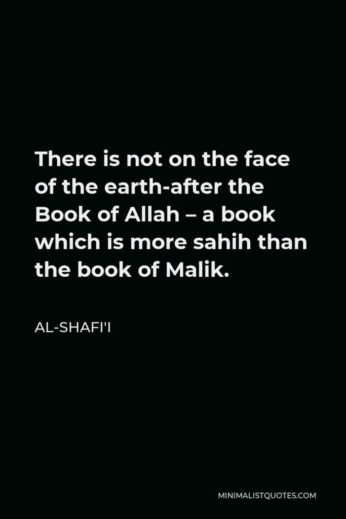 Al-Shafi'i Quote - There is not on the face of the earth-after the Book of Allah – a book which is more sahih than the book of Malik.