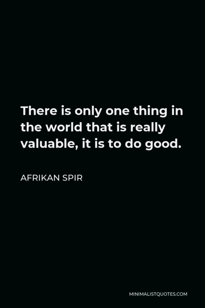 Afrikan Spir Quote - There is only one thing in the world that is really valuable, it is to do good.