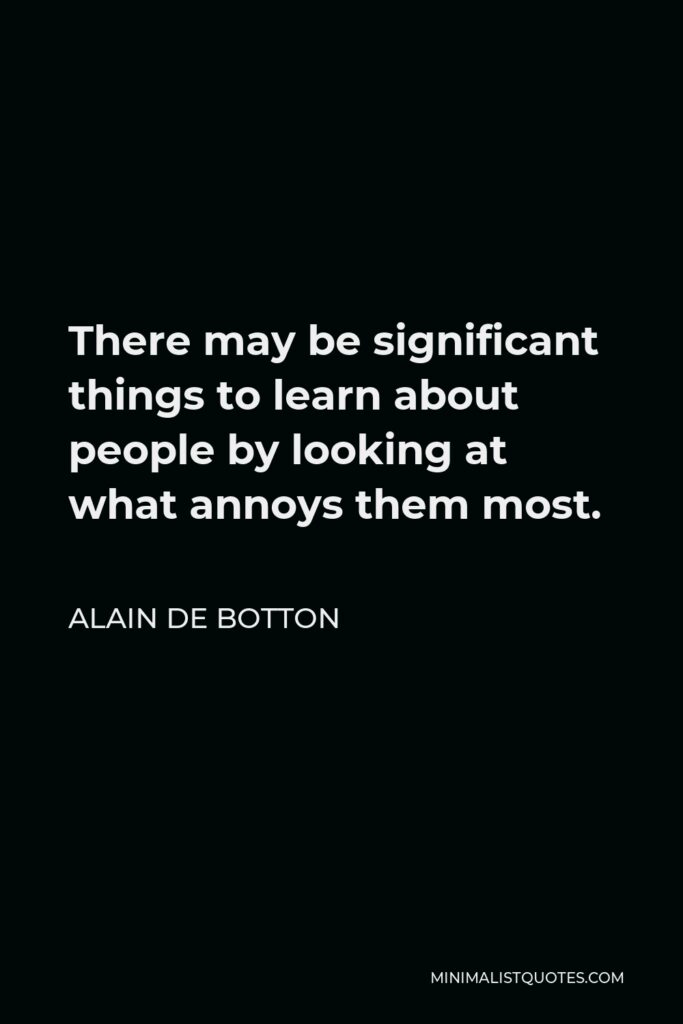 Alain de Botton Quote - There may be significant things to learn about people by looking at what annoys them most.
