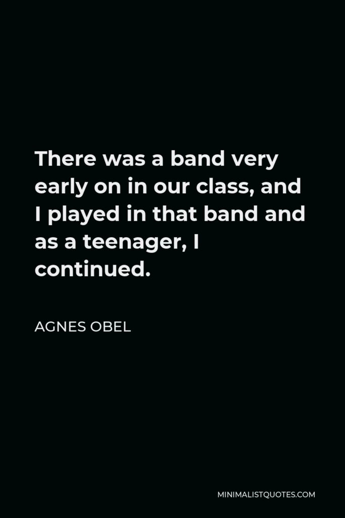 Agnes Obel Quote - There was a band very early on in our class, and I played in that band and as a teenager, I continued.