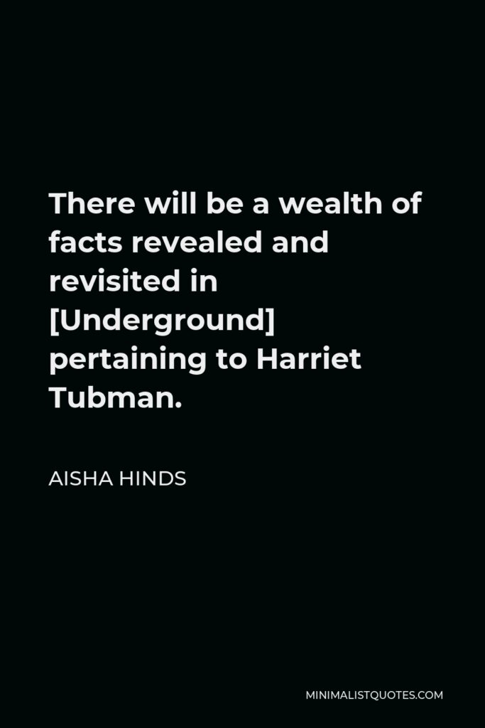 Aisha Hinds Quote - There will be a wealth of facts revealed and revisited in [Underground] pertaining to Harriet Tubman.