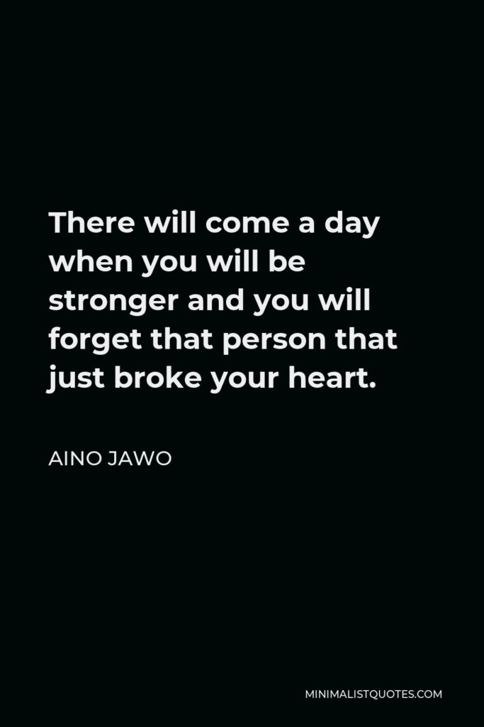 Aino Jawo Quote - There will come a day when you will be stronger and you will forget that person that just broke your heart.