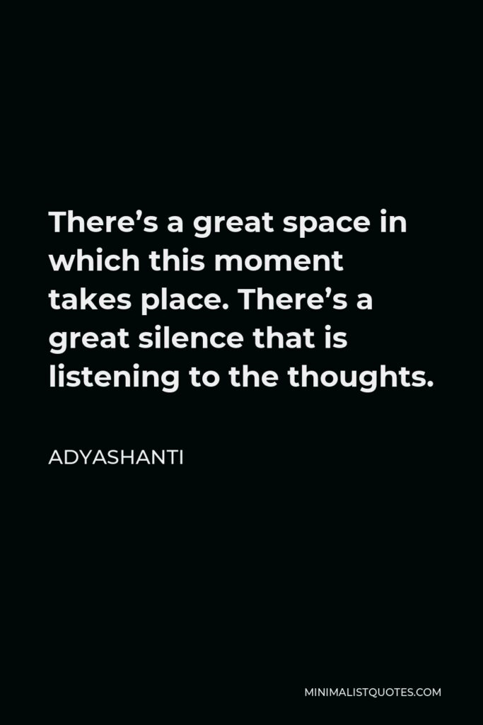 Adyashanti Quote - There’s a great space in which this moment takes place. There’s a great silence that is listening to the thoughts.