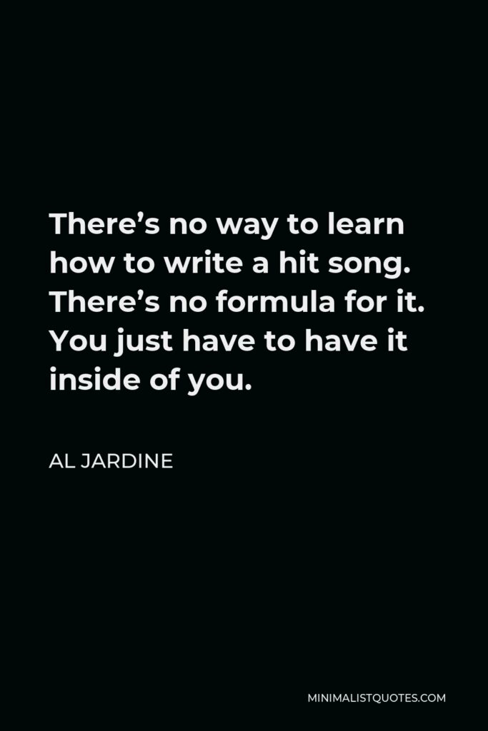 Al Jardine Quote - There’s no way to learn how to write a hit song. There’s no formula for it. You just have to have it inside of you.